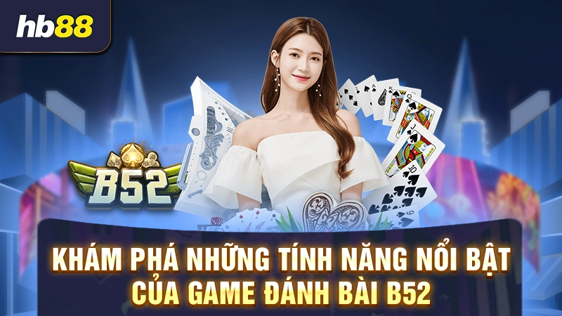 Tải Game Bài B52 1 Khám phá những tính năng nổi bật của game đánh bài B52