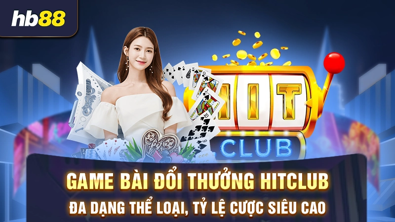 Game bài đổi thưởng Hitclub đa dạng thể loại, tỷ lệ cược siêu cao