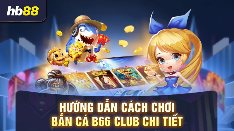 Hướng dẫn cách chơi bắn cá B66 Club chi tiết