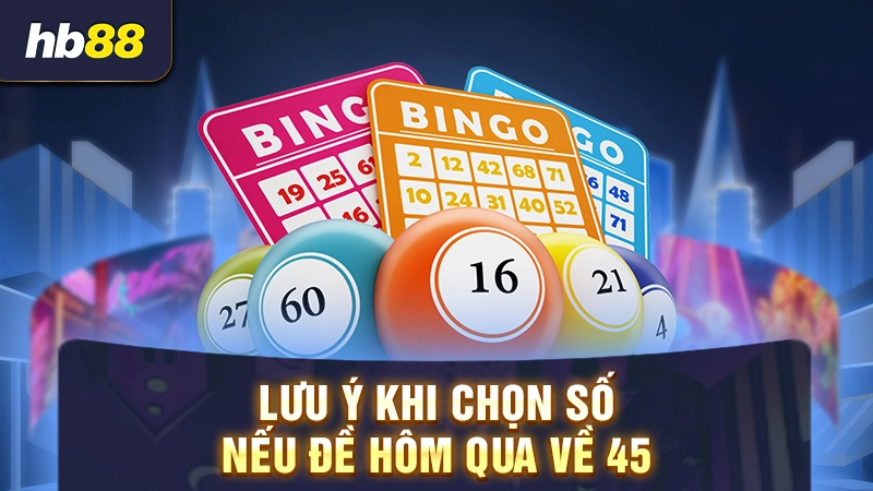 Lưu ý khi chọn số nếu đề hôm qua về 45