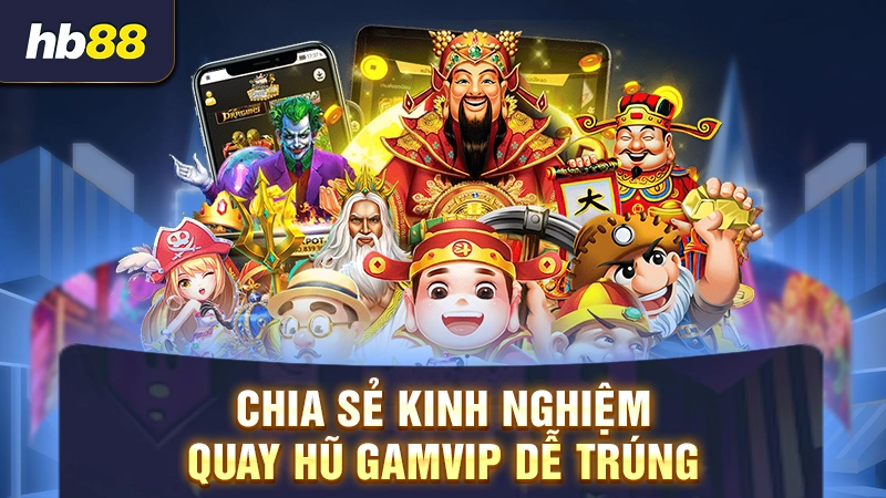 Chia sẻ kinh nghiệm quay hũ Gamvip dễ trúng