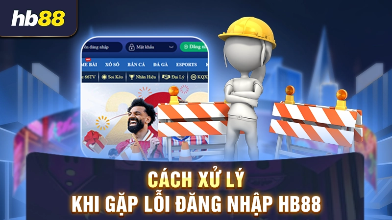 Hướng dẫn cách xử lý lỗi đăng nhập nhà cái HB88