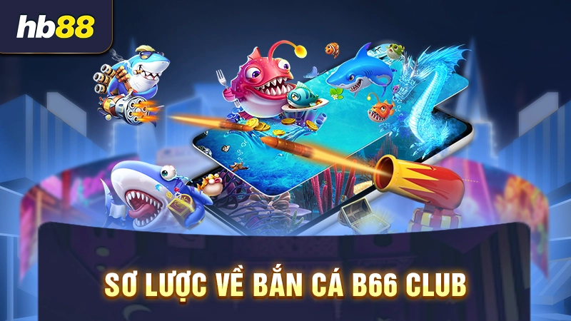Sơ lược về bắn cá B66 Club