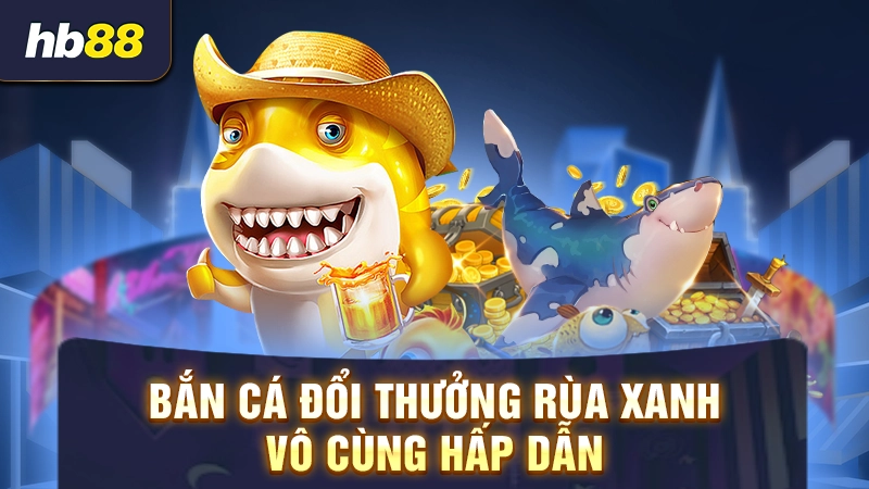 Bắn Cá Rùa Xanh 2 Bắn cá đổi thưởng rùa xanh vô cùng hấp dẫn