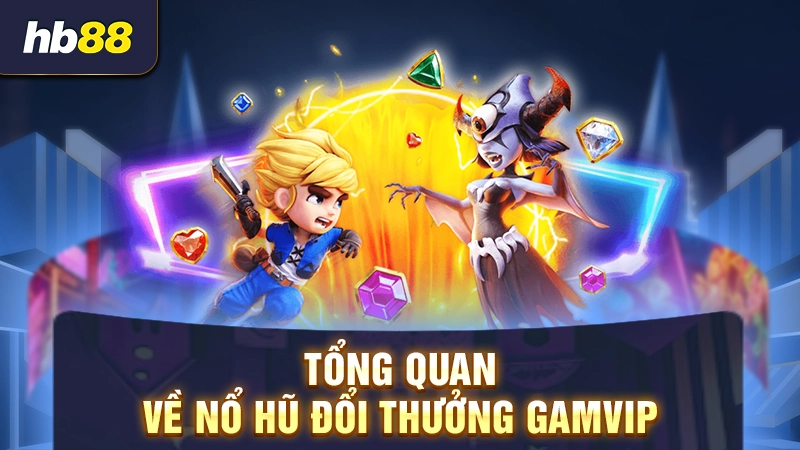 Tổng quan về nổ hũ đổi thưởng GamVIP