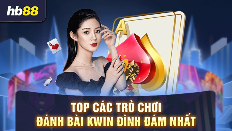 Game Bài Kwin 3 Top các trò chơi đánh bài Kwin đình đám nhất