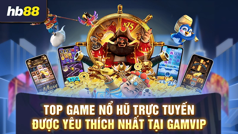 Top game nổ hũ trực tuyến được yêu thích nhất tại Gamvip