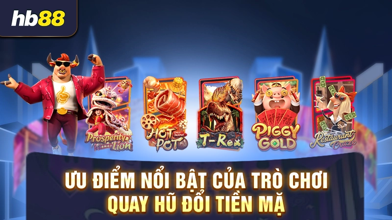 Top 5 Game Nổ Hũ Rút Tiền Mặt 2 Ưu điểm nổi bật của trò chơi quay hũ đổi tiền mặt