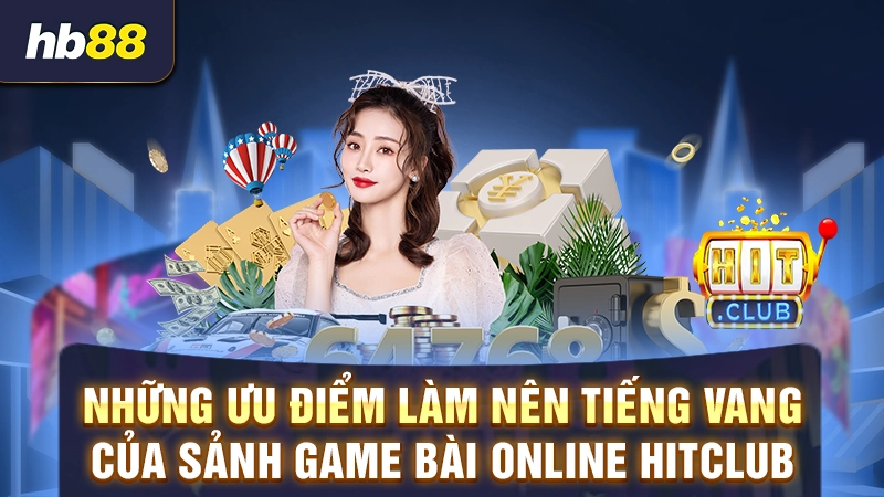 Những ưu điểm làm nên tiếng vang của sảnh game bài online Hitclub