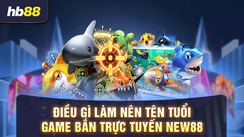 Bắn Cá NEW88 2 Điều gì làm nên tên tuổi game bắn trực tuyến New88